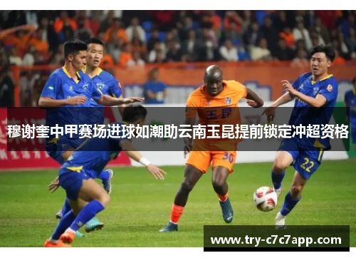 穆谢奎中甲赛场进球如潮助云南玉昆提前锁定冲超资格