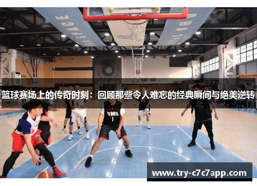 篮球赛场上的传奇时刻：回顾那些令人难忘的经典瞬间与绝美逆转