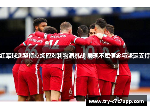 红军球迷坚持立场应对利物浦挑战 展现不屈信念与坚定支持