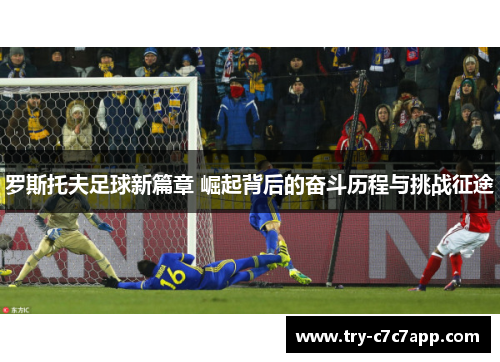 罗斯托夫足球新篇章 崛起背后的奋斗历程与挑战征途