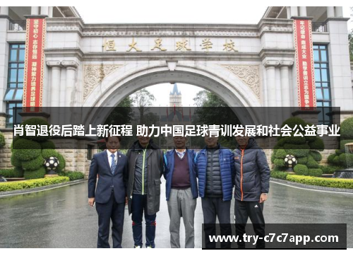 肖智退役后踏上新征程 助力中国足球青训发展和社会公益事业