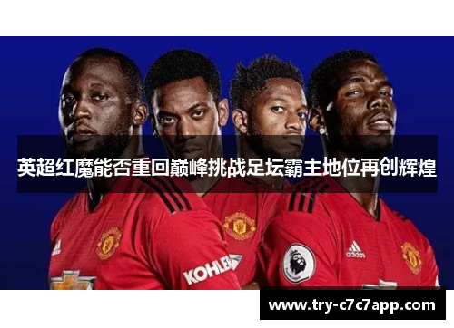 英超红魔能否重回巅峰挑战足坛霸主地位再创辉煌