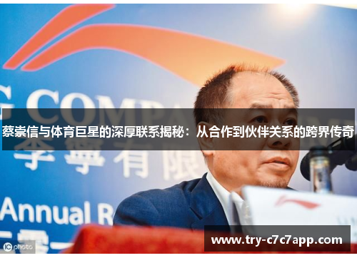 蔡崇信与体育巨星的深厚联系揭秘：从合作到伙伴关系的跨界传奇