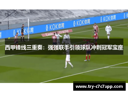 西甲锋线三重奏:强强联手引领球队冲刺冠军宝座 西甲锋线三重奏:强强联手引领球队冲刺冠军宝座
