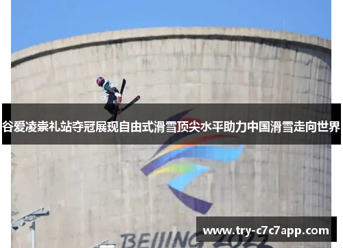 谷爱凌崇礼站夺冠展现自由式滑雪顶尖水平助力中国滑雪走向世界