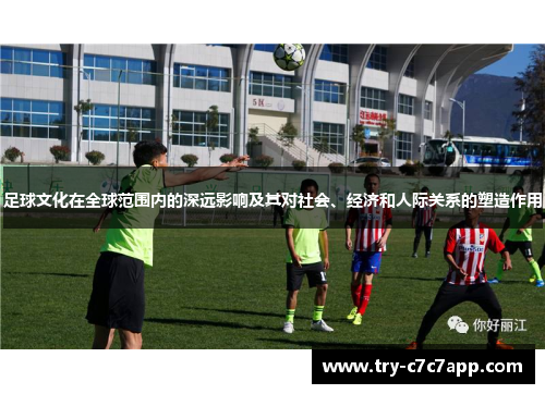 足球文化在全球范围内的深远影响及其对社会、经济和人际关系的塑造作用 足球文化在全球范围内的深远影响及其对社会、经济和人际关系的塑造作用