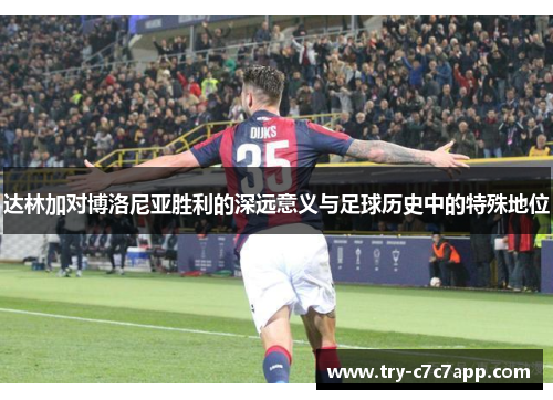 达林加对博洛尼亚胜利的深远意义与足球历史中的特殊地位 达林加对博洛尼亚胜利的深远意义与足球历史中的特殊地位