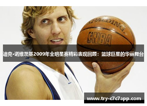 迪克·诺维茨基2009年全明星赛精彩表现回顾:篮球巨星的华丽舞台 迪克·诺维茨基2009年全明星赛精彩表现回顾:篮球巨星的华丽舞台