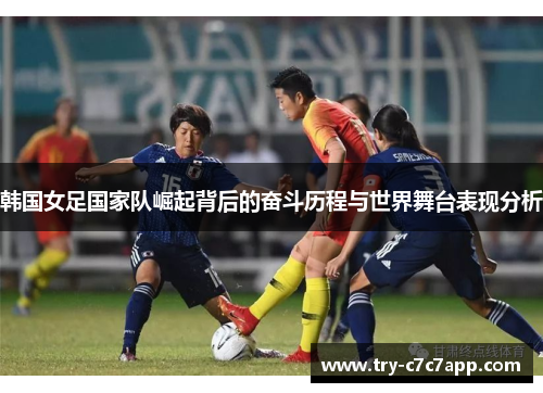 韩国女足国家队崛起背后的奋斗历程与世界舞台表现分析 韩国女足国家队崛起背后的奋斗历程与世界舞台表现分析